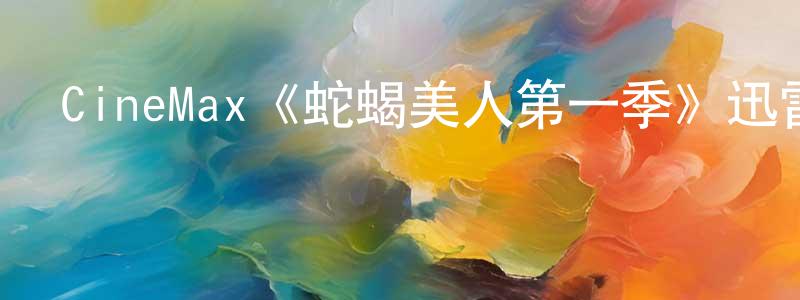 白俊良發布CineMax《蛇蝎美人第一季》迅雷下載/在線觀看/百度云-都市/情感-美劇天堂